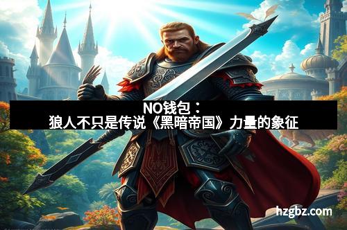 NO钱包：狼人不只是传说《黑暗帝国》力量的象征