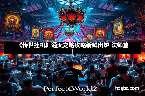 《传世挂机》通天之路攻略新鲜出炉[法师篇]