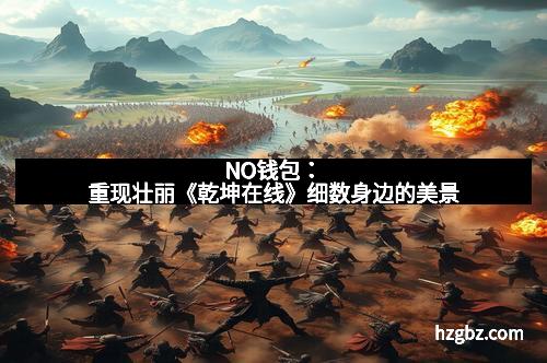 NO钱包：重现壮丽《乾坤在线》细数身边的美景