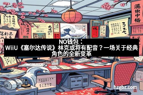 NO钱包：WiiU《塞尔达传说》林克或将有配音？一场关于经典角色的全新变革